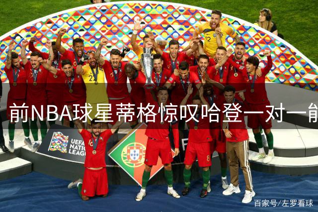 前NBA球星蒂格惊叹哈登一对一能力：改写规则的传奇